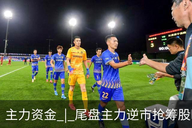 主力资金 | 尾盘主力逆市抢筹股曝光